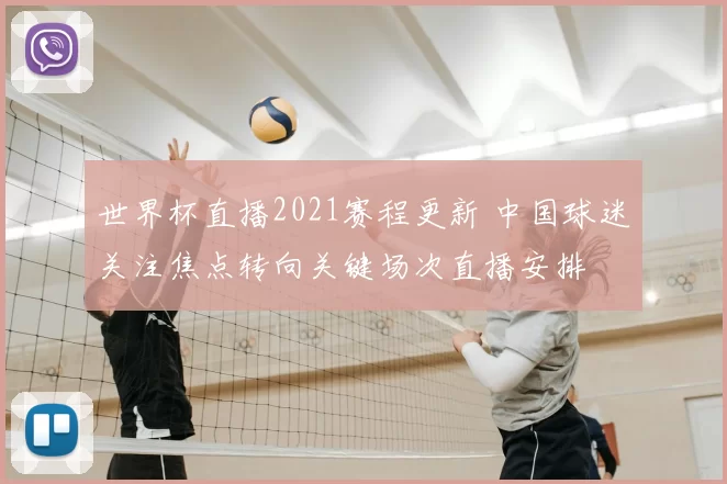 世界杯直播2021赛程更新 中国球迷关注焦点转向关键场次直播安排