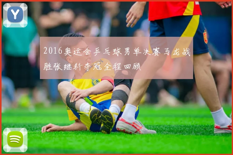 2016奥运会乒乓球男单决赛马龙战胜张继科夺冠全程回顾