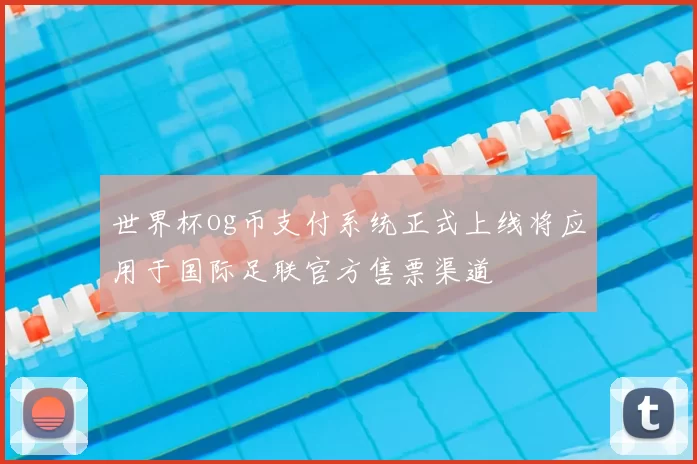 世界杯og币支付系统正式上线将应用于国际足联官方售票渠道