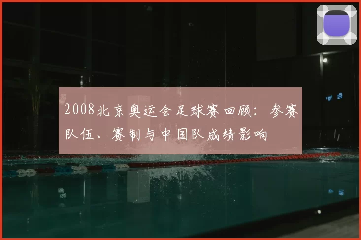 2008北京奥运会足球赛回顾:参赛队伍、赛制与中国队成绩影响