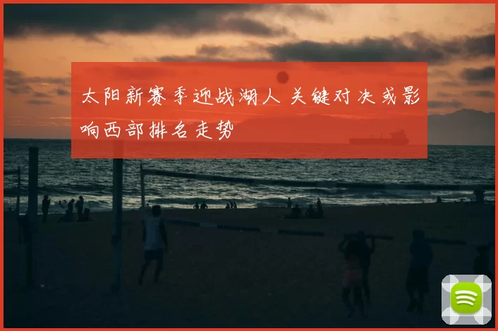 太阳新赛季迎战湖人 关键对决或影响西部排名走势