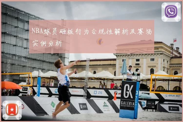 NBA球员砸板行为合规性解析及赛场实例分析