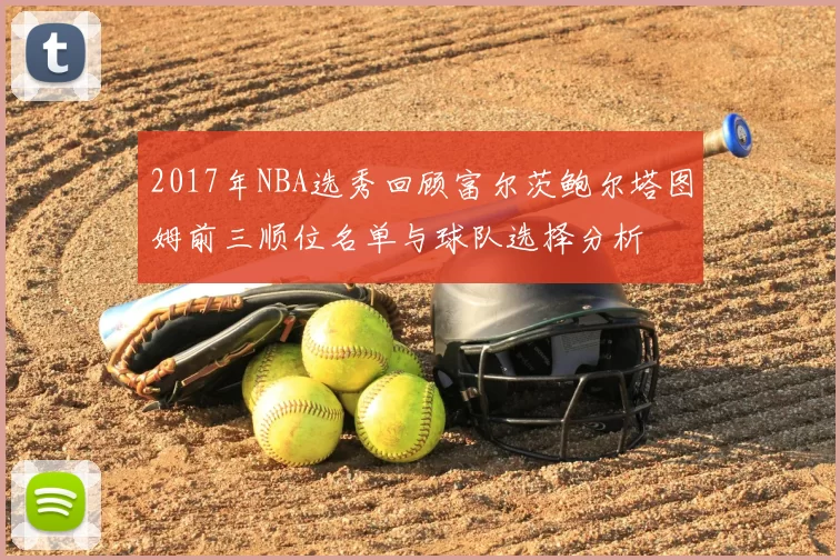 2017年NBA选秀回顾富尔茨鲍尔塔图姆前三顺位名单与球队选择分析