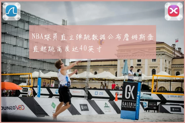 NBA球员直立弹跳数据公布詹姆斯垂直起跳高度达40英寸