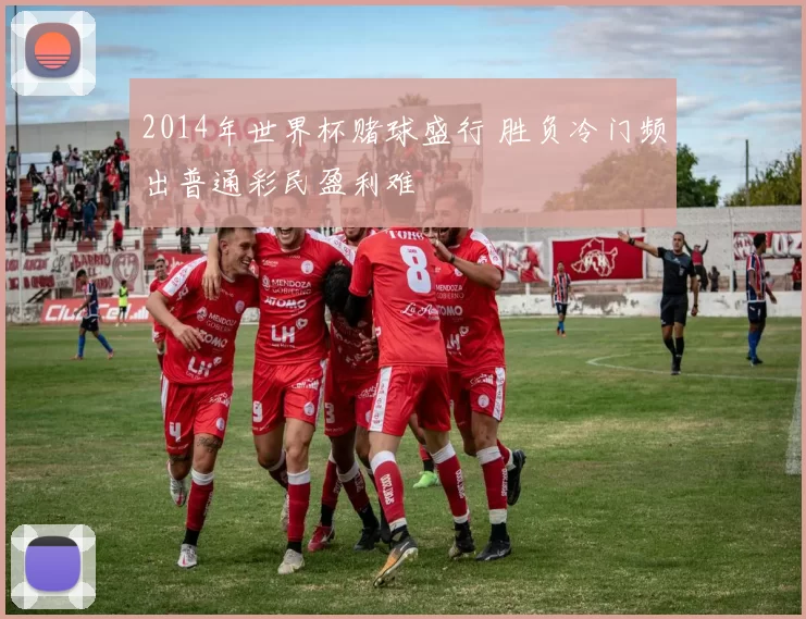 2014年世界杯赌球盛行 胜负冷门频出普通彩民盈利难