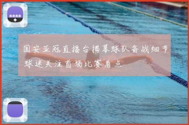 国安亚冠直播台揭幕球队备战细节 球迷关注首场比赛看点