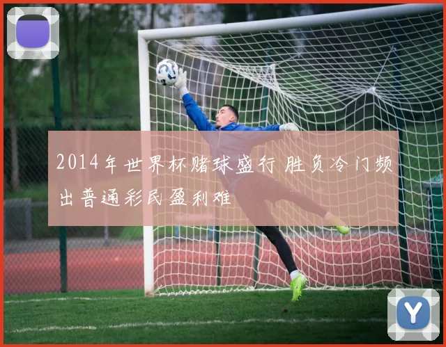 2014年世界杯赌球盛行 胜负冷门频出普通彩民盈利难