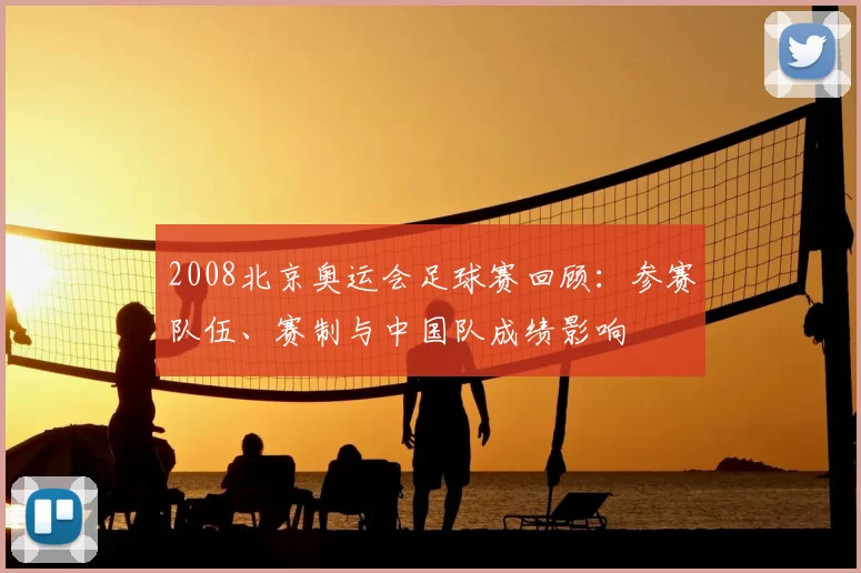 2008北京奥运会足球赛回顾:参赛队伍、赛制与中国队成绩影响