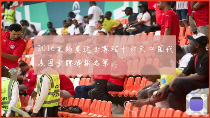 2016里约奥运会赛程十六天中国代表团金牌榜排名第三