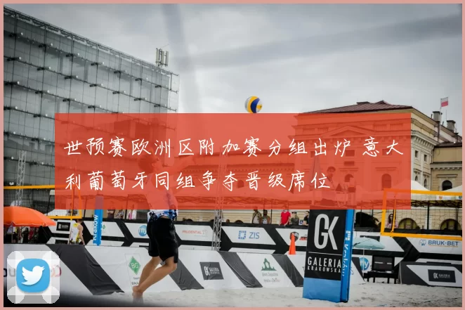 世预赛欧洲区附加赛分组出炉 意大利葡萄牙同组争夺晋级席位