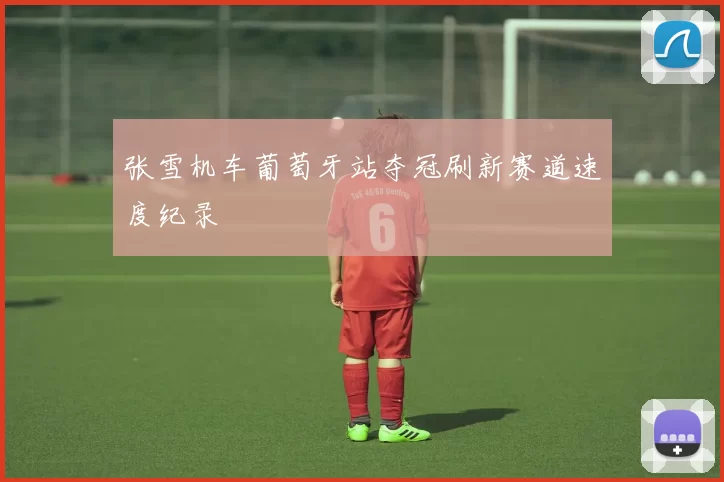 张雪机车葡萄牙站夺冠刷新赛道速度纪录