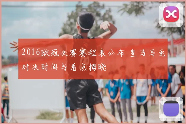2016欧冠决赛赛程表公布 皇马马竞对决时间与看点揭晓