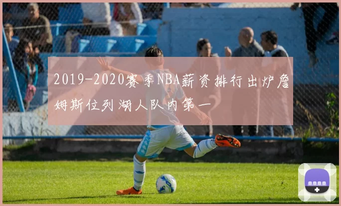 2019-2020赛季NBA薪资排行出炉詹姆斯位列湖人队内第一