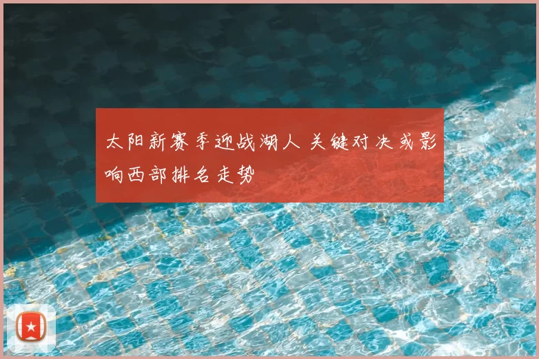 太阳新赛季迎战湖人 关键对决或影响西部排名走势
