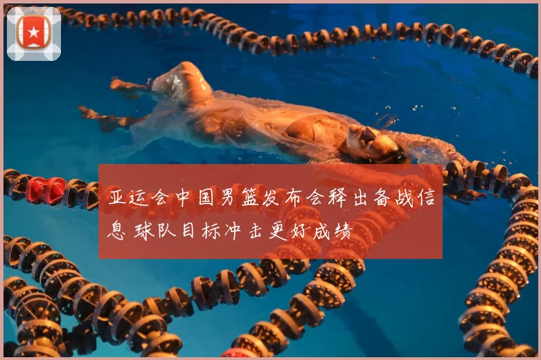 亚运会中国男篮发布会释出备战信息 球队目标冲击更好成绩