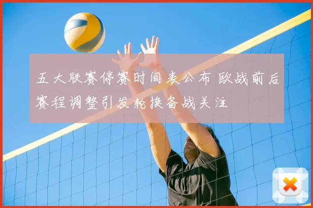 五大联赛停赛时间表公布 欧战前后赛程调整引发轮换备战关注