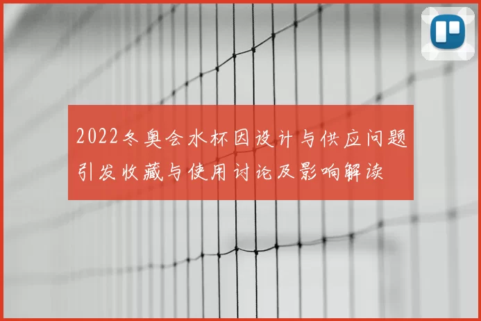 2022冬奥会水杯因设计与供应问题引发收藏与使用讨论及影响解读