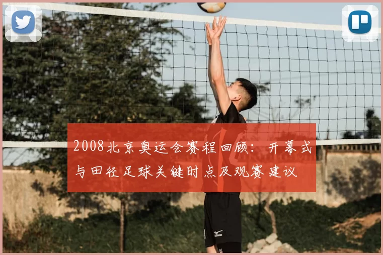 2008北京奥运会赛程回顾：开幕式与田径足球关键时点及观赛建议