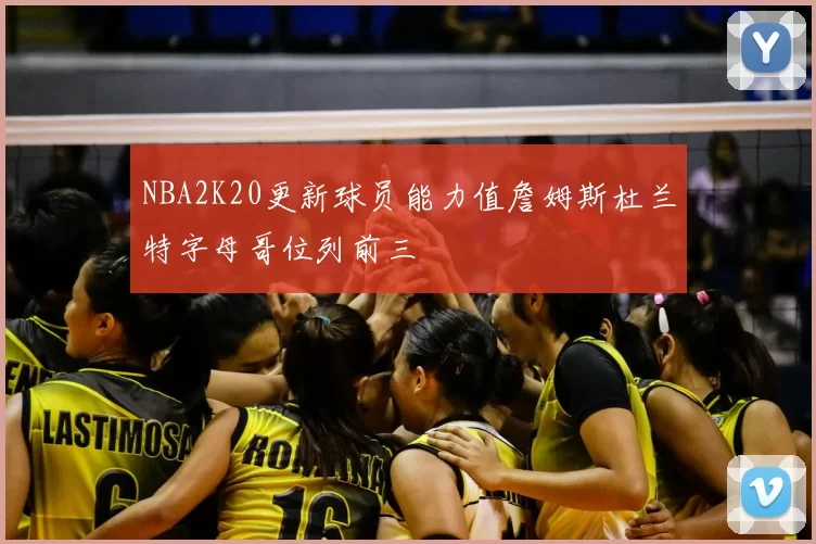 NBA2K20更新球员能力值詹姆斯杜兰特字母哥位列前三