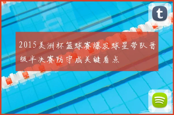 2015美洲杯篮球赛爆发球星带队晋级半决赛防守成关键看点