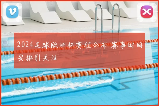 2024足球欧洲杯赛程公布 赛事时间安排引关注