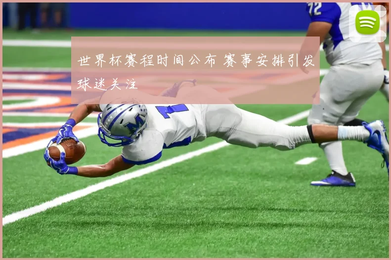 世界杯赛程时间公布 赛事安排引发球迷关注