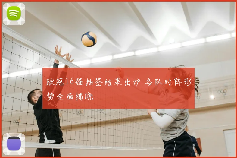 欧冠16强抽签结果出炉 各队对阵形势全面揭晓