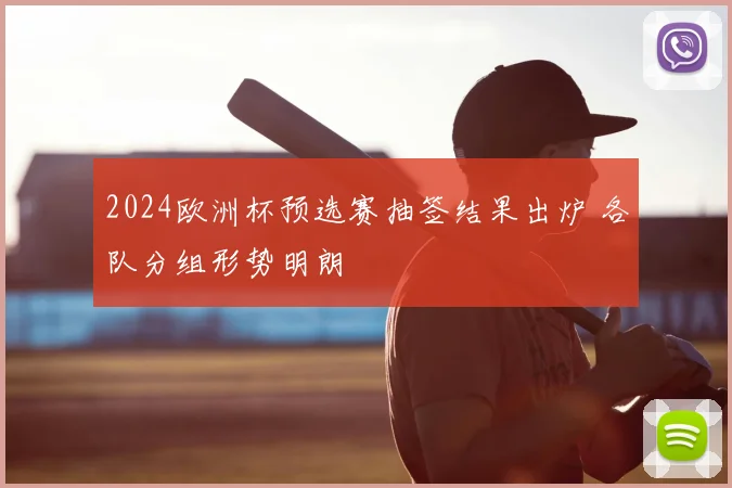 2024欧洲杯预选赛抽签结果出炉 各队分组形势明朗