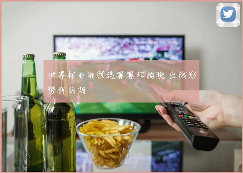 世界杯非洲预选赛赛程揭晓 出线形势渐明朗