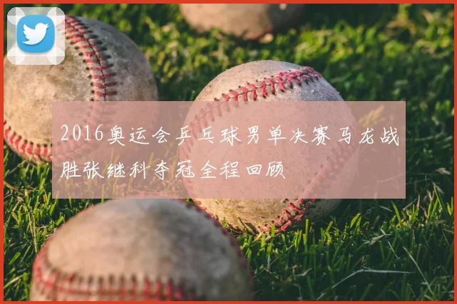 2016奥运会乒乓球男单决赛马龙战胜张继科夺冠全程回顾