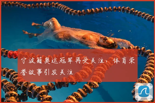 宁波籍奥运冠军再受关注，体育荣誉故事引发关注
