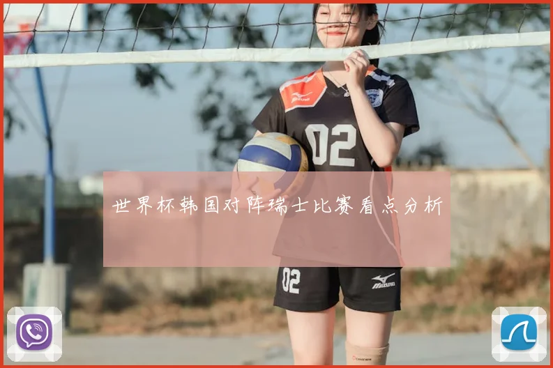 世界杯韩国对阵瑞士比赛看点分析