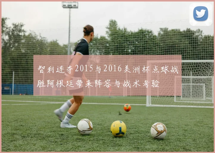 智利连夺2015与2016美洲杯点球战胜阿根廷带来阵容与战术考验