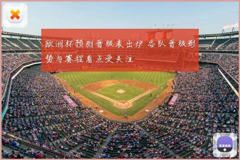 欧洲杯预测晋级表出炉 各队晋级形势与赛程看点受关注